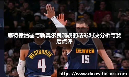 底特律活塞与新奥尔良鹈鹕的精彩对决分析与赛后点评